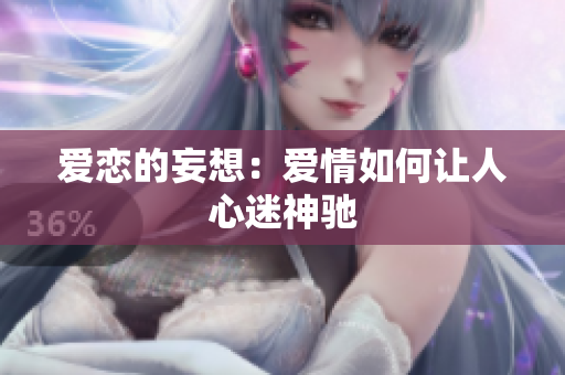 爱恋的妄想：爱情如何让人心迷神驰