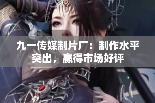 九一传媒制片厂：制作水平突出，赢得市场好评