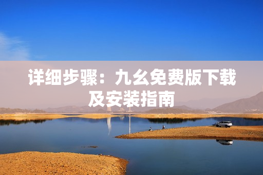 详细步骤：九幺免费版下载及安装指南
