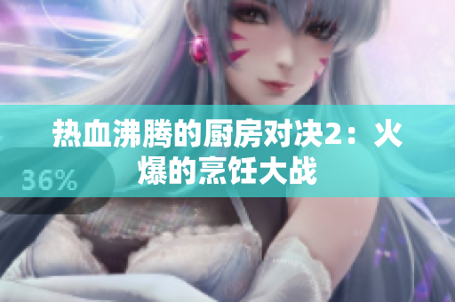 热血沸腾的厨房对决2：火爆的烹饪大战