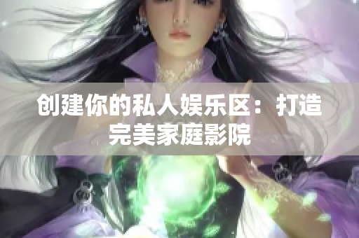 创建你的私人娱乐区：打造完美家庭影院