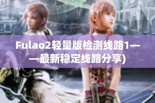 Fulao2轻量版检测线路1——最新稳定线路分享)