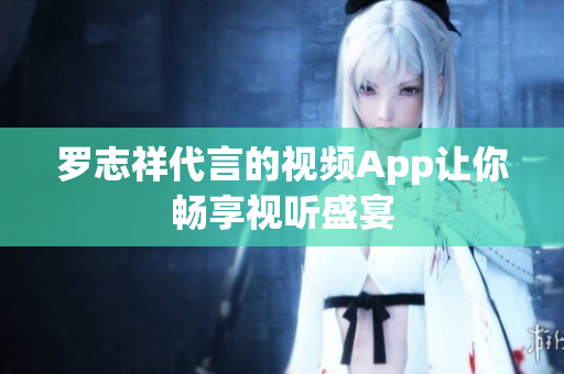 罗志祥代言的视频App让你畅享视听盛宴