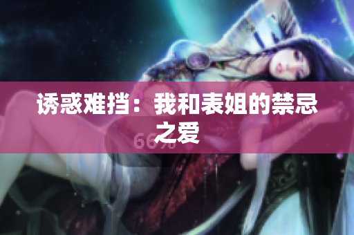 诱惑难挡：我和表姐的禁忌之爱