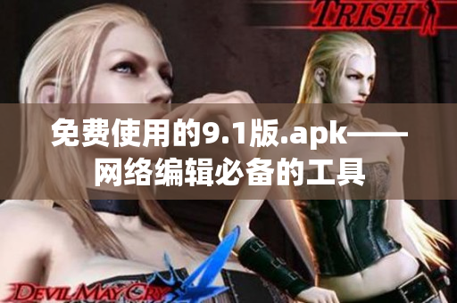 免费使用的9.1版.apk——网络编辑必备的工具