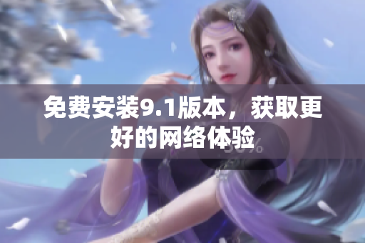 免费安装9.1版本，获取更好的网络体验