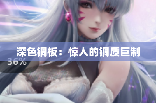 深色铜板：惊人的铜质巨制