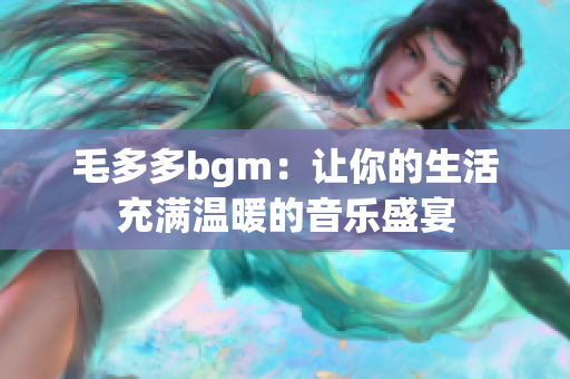 毛多多bgm：让你的生活充满温暖的音乐盛宴