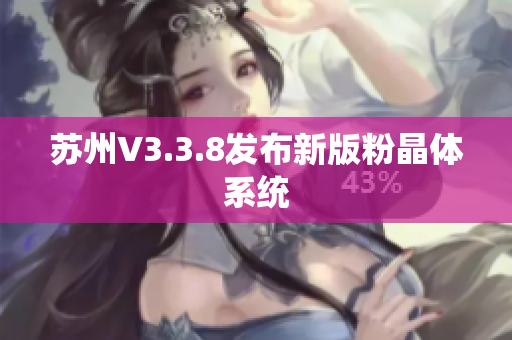 苏州V3.3.8发布新版粉晶体系统