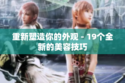 重新塑造你的外观 - 19个全新的美容技巧