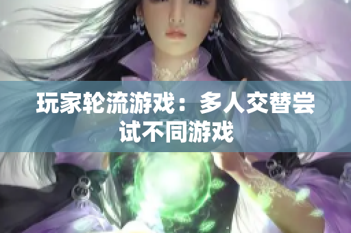 玩家轮流游戏：多人交替尝试不同游戏