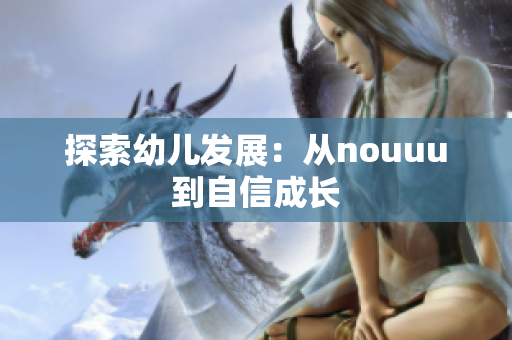 探索幼儿发展：从nouuu到自信成长