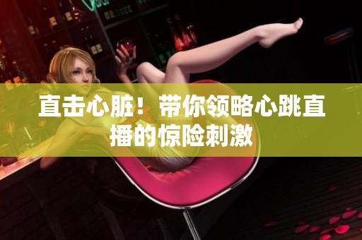 直击心脏！带你领略心跳直播的惊险刺激