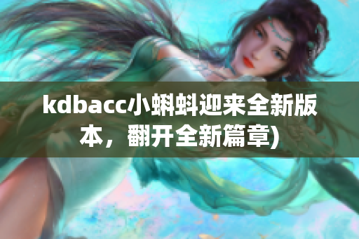 kdbacc小蝌蚪迎来全新版本，翻开全新篇章)