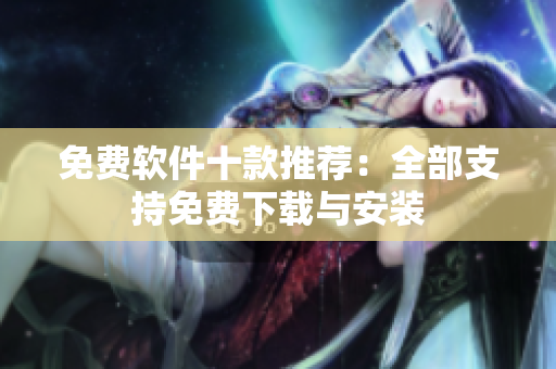 免费软件十款推荐：全部支持免费下载与安装