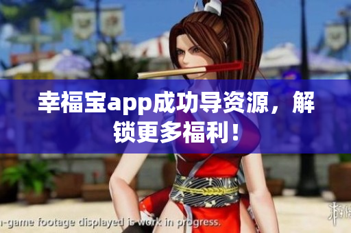 幸福宝app成功导资源，解锁更多福利！