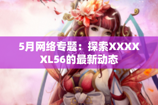 5月网络专题：探索XXXXXL56的最新动态