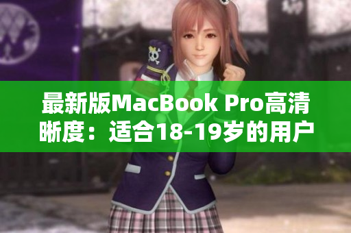 最新版MacBook Pro高清晰度：适合18-19岁的用户