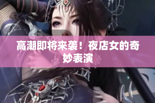 高潮即将来袭！夜店女的奇妙表演