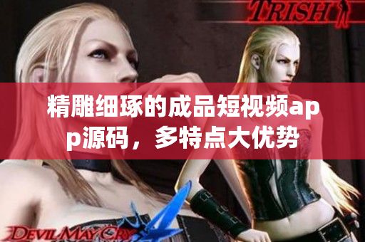 精雕细琢的成品短视频app源码，多特点大优势
