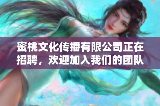 蜜桃文化传播有限公司正在招聘，欢迎加入我们的团队！