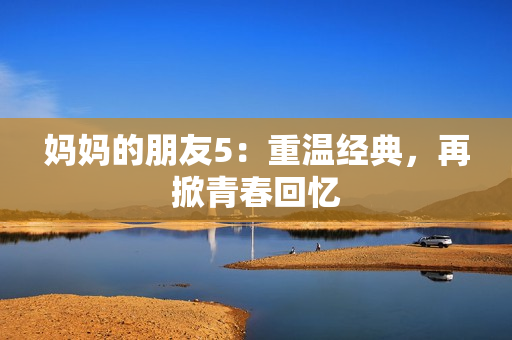 妈妈的朋友5：重温经典，再掀青春回忆