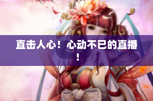 直击人心！心动不已的直播！
