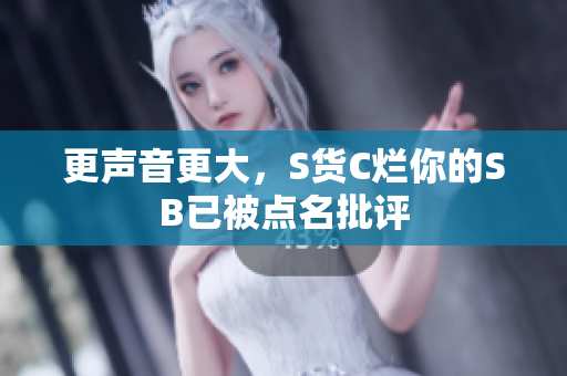 更声音更大，S货C烂你的SB已被点名批评