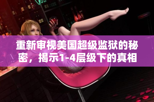 重新审视美国超级监狱的秘密，揭示1-4层级下的真相