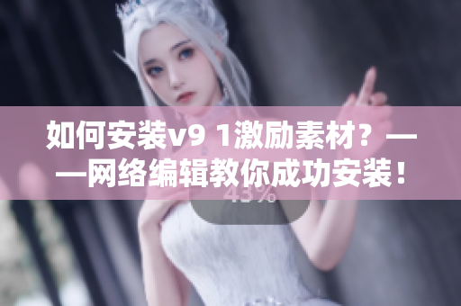 如何安装v9 1激励素材？——网络编辑教你成功安装！