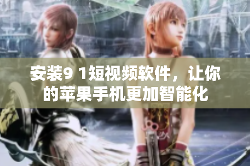 安装9 1短视频软件，让你的苹果手机更加智能化