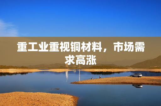 重工业重视铜材料，市场需求高涨