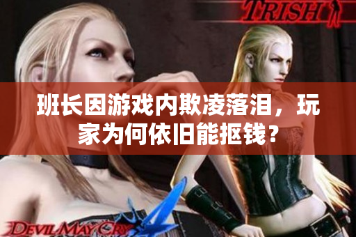 班长因游戏内欺凌落泪，玩家为何依旧能抠钱？