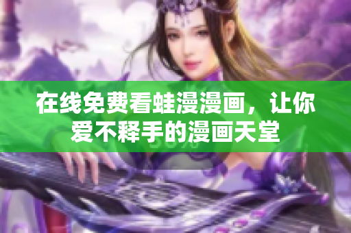 在线免费看蛙漫漫画，让你爱不释手的漫画天堂