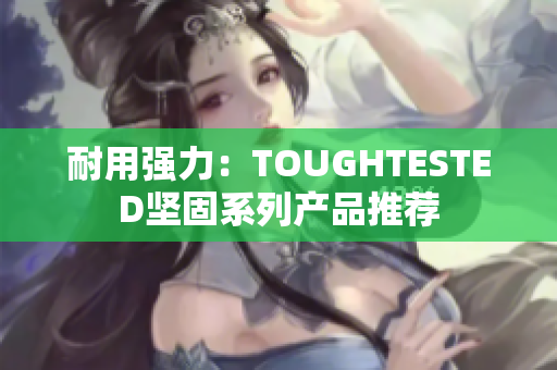 耐用强力：TOUGHTESTED坚固系列产品推荐