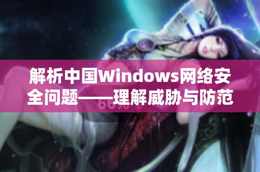 解析中国Windows网络安全问题——理解威胁与防范