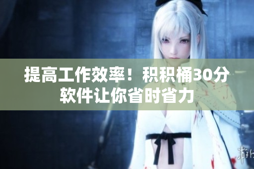 提高工作效率！积积桶30分软件让你省时省力