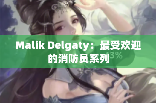 Malik Delgaty：最受欢迎的消防员系列