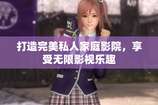 打造完美私人家庭影院，享受无限影视乐趣