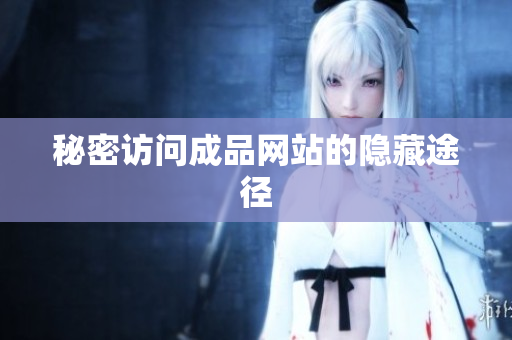秘密访问成品网站的隐藏途径
