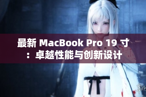 最新 MacBook Pro 19 寸：卓越性能与创新设计