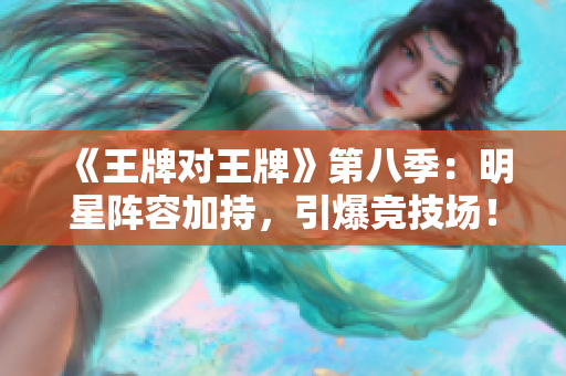 《王牌对王牌》第八季：明星阵容加持，引爆竞技场！