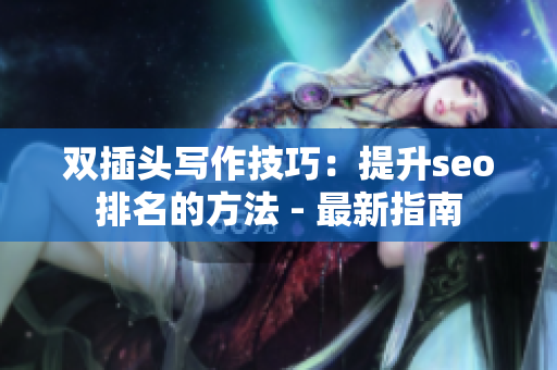 双插头写作技巧：提升seo排名的方法 - 最新指南