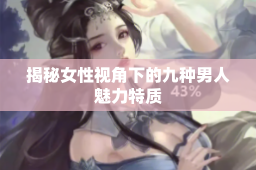 揭秘女性视角下的九种男人魅力特质
