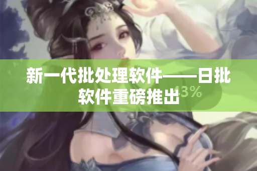 新一代批处理软件——日批软件重磅推出