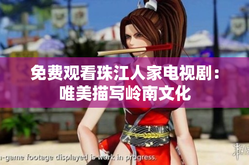 免费观看珠江人家电视剧：唯美描写岭南文化