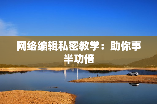 网络编辑私密教学：助你事半功倍