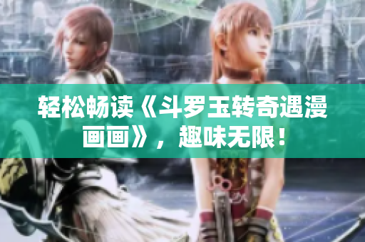轻松畅读《斗罗玉转奇遇漫画画》，趣味无限！