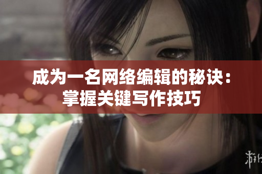 成为一名网络编辑的秘诀：掌握关键写作技巧
