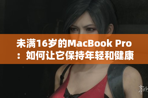 未满16岁的MacBook Pro：如何让它保持年轻和健康